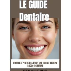Khriss, Yasmine Le Guide dentaire: Conseils pratiques pour une bonne hygiène bucco-dentaire Khriss, Yasmine Le Guide dentaire: Conseils pratiques pour une bonne hygiène bucco-dentaire
