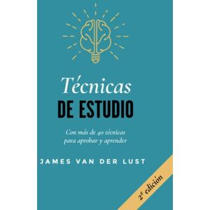 Van der Lust, James TÉCNICAS DE ESTUDIO: Más de 40 técnicas y métodos para APROBAR todos tus exámenes Van der Lust, James TÉCNICAS DE ESTUDIO: Más de 40 técnicas y métodos para APROBAR todos tus exámenes