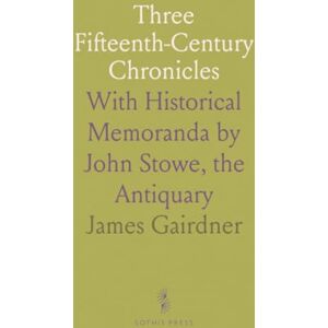 James, Gairdner Three Fifteenth-Century Chronicles: With Historical Memoranda by John Stowe, the Antiquary James, Gairdner Three Fifteenth-Century Chronicles: With Historical Memoranda by John Stowe, the Antiquary