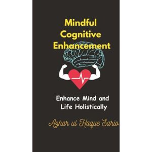 Sario, Azhar ul Haque Mindful Cognitive Enhancement: Enhance Mind and Life Holistically Sario, Azhar ul Haque Mindful Cognitive Enhancement: Enhance Mind and Life Holistically