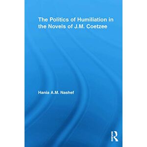 Nashef, Hania A.M. A.M. The Politics of Humiliation in the Novels of J.M. Coetzee (Studies in Major Literary Authors) Nashef, Hania A.M. A.M. The Politics of Humiliation in the Novels of J.M. Coetzee (Studies in Major Literary Authors)