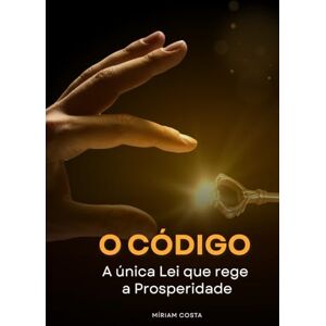Costa, Miriam O Código: A Única Lei que Rege a Prosperidade (Rumo à Liberdade Financeira) Costa, Miriam O Código: A Única Lei que Rege a Prosperidade (Rumo à Liberdade Financeira)