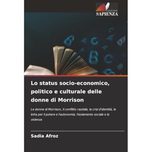 Afroz, Sadia Lo status socio-economico, politico e culturale delle donne di Morrison: Le donne di Morrison, il conflitto razziale, la crisi d'identità, la lotta ... l'isolamento sociale e la violenza Afroz, Sadia Lo status socio-economico, politico e culturale delle donne di Morrison: Le donne di Morrison, il conflitto razziale, la crisi d'identità, la lotta ... l'isolamento sociale e la violenza