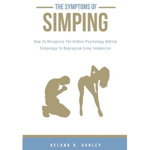 Gurley, Delano Bruce Simpology 101: The Symptoms Of Simping: The Hidden Psychology Behind Simpology (The Promoting Intelligent Manhood Principles Collection) Gurley, Delano Bruce Simpology 101: The Symptoms Of Simping: The Hidden Psychology Behind Simpology (The Promoting Intelligent Manhood Principles Collection)