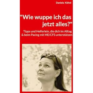 Kühnl, Daniela Wie wuppe ich das jetzt alles?": Tipps und Helferlein, die dich im Alltag beim Pacing mit ME/CFS unterstützen Kühnl, Daniela Wie wuppe ich das jetzt alles?": Tipps und Helferlein, die dich im Alltag beim Pacing mit ME/CFS unterstützen