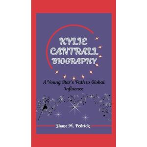 M. Pedrick, Shane KYLIE CANTRALL BIOGRAPHY: A Young Star’s Path to Global Influence M. Pedrick, Shane KYLIE CANTRALL BIOGRAPHY: A Young Star’s Path to Global Influence