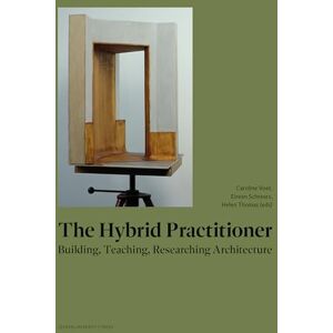 The Hybrid Practitioner: Building, Teaching, Researching Architecture The Hybrid Practitioner: Building, Teaching, Researching Architecture