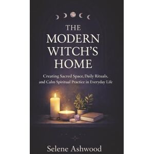 Ashwood, Selene The Modern Witch’s Home: Creating Sacred Space, Daily Rituals, and Calm Spiritual Practice in Everyday Life Ashwood, Selene The Modern Witch’s Home: Creating Sacred Space, Daily Rituals, and Calm Spiritual Practice in Everyday Life