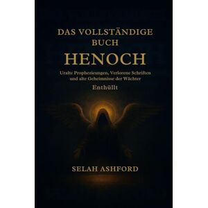 Ashford, Selah DAS VOLLSTÄNDIGE BUCH HENOCH: Alte Prophezeiungen, verlorene Schriften und die Geheimnisse der Wächter enthüllt Ashford, Selah DAS VOLLSTÄNDIGE BUCH HENOCH: Alte Prophezeiungen, verlorene Schriften und die Geheimnisse der Wächter enthüllt