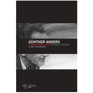 Anders, Günther Il mondo dopo l'uomo. Tecnica e violenza Anders, Günther Il mondo dopo l'uomo. Tecnica e violenza