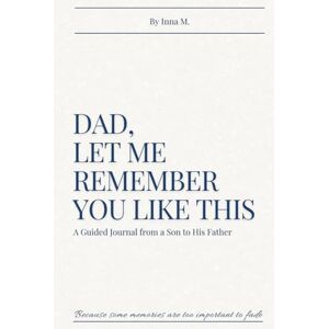 M., Inna Dad, Let Me Remember You Like This: A Guided Journal from a Son to His Father M., Inna Dad, Let Me Remember You Like This: A Guided Journal from a Son to His Father
