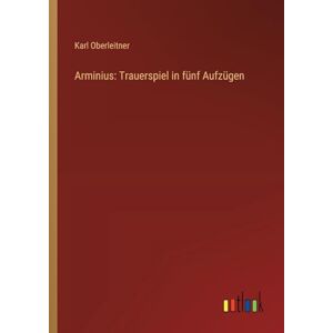 Oberleitner, Karl Arminius: Trauerspiel in fünf Aufzügen Oberleitner, Karl Arminius: Trauerspiel in fünf Aufzügen