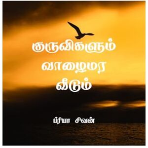 ப்ரியா சிவன் குருவிகளும் வாழைமர வீடும்: Kuruvigalum vaazhaimara veedum ப்ரியா சிவன் குருவிகளும் வாழைமர வீடும்: Kuruvigalum vaazhaimara veedum
