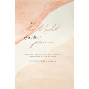 Allen, DMin., LCPC, Dr. Natalie In the Midst of It All Journal: Transform Your Outlook, Foster Happiness, and Celebrate Life's Blessings Allen, DMin., LCPC, Dr. Natalie In the Midst of It All Journal: Transform Your Outlook, Foster Happiness, and Celebrate Life's Blessings