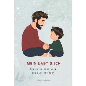 Adam, Anna-Marie Mein Baby & Ich Der besondere Adventskalender für Papa und Baby: Adventskalender für Väter und ihre Babys Ideen und Erinnerungsmomente für Papas erstes Weihnachten mit Kind Geschenk für Papa Adam, Anna-Marie Mein Baby & Ich Der besondere Adventskalender für Papa und Baby: Adventskalender für Väter und ihre Babys Ideen und Erinnerungsmomente für Papas erstes Weihnachten mit Kind Geschenk für Papa