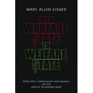 Eisner, Marc Allen From Warfare State to Welfare State: World War I, Compensatory State-Building, and the Limits of the Modern Order Eisner, Marc Allen From Warfare State to Welfare State: World War I, Compensatory State-Building, and the Limits of the Modern Order