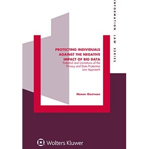 Kluwer Law International Protecting Individuals Against the Negative Impact of Big Data: Potential and Limitations of the Privacy and Data Protection Law Approach (Information Law Book 42) Kluwer Law International Protecting Individuals Against the Negative Impact of Big Data: Potential and Limitations of the Privacy and Data Protection Law Approach (Information Law Book 42)