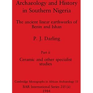 Darling, P J Archaeology and History in Southern Nigeria, Part ii: The ancient linear earthworks of Benin and Ishan. Part ii Ceramic and other specialist studies: 215 (BAR International) Darling, P J Archaeology and History in Southern Nigeria, Part ii: The ancient linear earthworks of Benin and Ishan. Part ii Ceramic and other specialist studies: 215 (BAR International)
