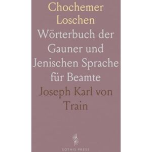 Joseph Karl von, Train Chochemer Loschen: Wörterbuch der Gauner und Jenischen Sprache für Beamte Joseph Karl von, Train Chochemer Loschen: Wörterbuch der Gauner und Jenischen Sprache für Beamte