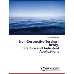 Wong, B. Stephen Non-Destructive Testing Theory, Practice and Industrial Applications Wong, B. Stephen Non-Destructive Testing Theory, Practice and Industrial Applications