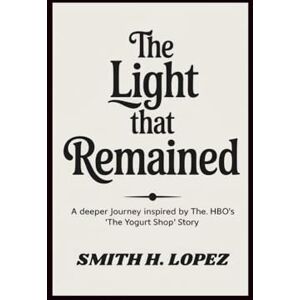 H. Lopez, Smith The Light That Remained: A Deeper Journey Inspired by HBO’s “The Yogurt Shop” Story H. Lopez, Smith The Light That Remained: A Deeper Journey Inspired by HBO’s “The Yogurt Shop” Story