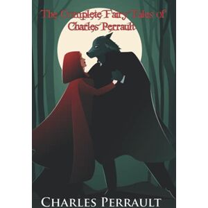 Perrault, Charles The Complete Fairy Tales of Charles Perrault (Illustrated): Including Cinderella, Sleeping Beauty, Beauty and the Beast, Little Red Riding Hood, Puss in Boots, Blue Beard, and More Perrault, Charles The Complete Fairy Tales of Charles Perrault (Illustrated): Including Cinderella, Sleeping Beauty, Beauty and the Beast, Little Red Riding Hood, Puss in Boots, Blue Beard, and More