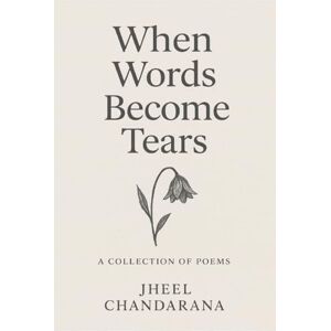 Jheel Chandarana When words become tears: A collection of poems for when life gets heavy Jheel Chandarana When words become tears: A collection of poems for when life gets heavy