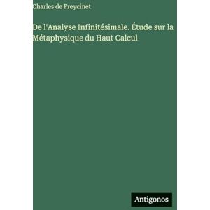 Freycinet, Charles De De l'Analyse Infinitésimale. Étude sur la Métaphysique du Haut Calcul Freycinet, Charles De De l'Analyse Infinitésimale. Étude sur la Métaphysique du Haut Calcul