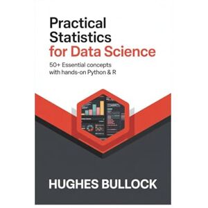 BULLOCK, HUGHES Practical Statistics for Data Science: 50+ Essential Concepts with Hands-On Python & R BULLOCK, HUGHES Practical Statistics for Data Science: 50+ Essential Concepts with Hands-On Python & R