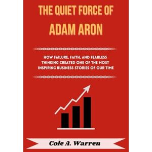 Warren, Cole A The Quiet Force of Adam Aron: How Failure, Faith, and Fearless Thinking Created One of the Most Inspiring Business Stories of Our Time Warren, Cole A The Quiet Force of Adam Aron: How Failure, Faith, and Fearless Thinking Created One of the Most Inspiring Business Stories of Our Time