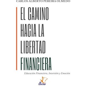 Pereira Olmedo, Carlos Alberto EL CAMINO HACIA LA LIBERTAD FINANCIERA: Educación Financiera, Inversión y Emoción Pereira Olmedo, Carlos Alberto EL CAMINO HACIA LA LIBERTAD FINANCIERA: Educación Financiera, Inversión y Emoción