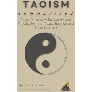 Kade, Devon TAOISM Summarized: Taoist Philosophy, Spirituality, and Practice for Inner Peace, Balance, and Enlightenment (Religion Summit Collection) Kade, Devon TAOISM Summarized: Taoist Philosophy, Spirituality, and Practice for Inner Peace, Balance, and Enlightenment (Religion Summit Collection)