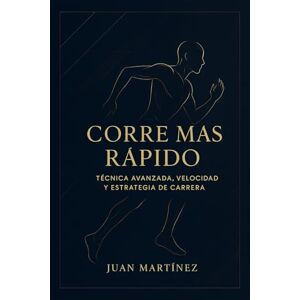 Martinez, Juan Corre Más Rápido: Técnica Avanzada, Velocidad y Estrategia de Carrera: La guía definitiva para mejorar tu técnica, aumentar tu velocidad y dominar cada carrera con eficiencia. Martinez, Juan Corre Más Rápido: Técnica Avanzada, Velocidad y Estrategia de Carrera: La guía definitiva para mejorar tu técnica, aumentar tu velocidad y dominar cada carrera con eficiencia.