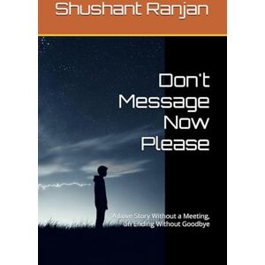 Ranjan, Shushant Don't Message Now Please: A Love Story Without a Meeting, an Ending Without Goodbye Ranjan, Shushant Don't Message Now Please: A Love Story Without a Meeting, an Ending Without Goodbye