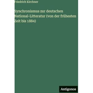 Kirchner, Friedrich Synchronismus zur deutschen National-Litteratur (von der frühesten Zeit bis 1884) Kirchner, Friedrich Synchronismus zur deutschen National-Litteratur (von der frühesten Zeit bis 1884)