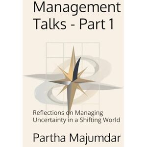 Majumdar, Dr Partha Management Talks Part 1: Reflections on Managing Uncertainty in a Shifting World Majumdar, Dr Partha Management Talks Part 1: Reflections on Managing Uncertainty in a Shifting World