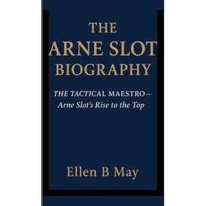 b. May, Ellen THE ARNE SLOT BIOGRAPHY: THE TACTICAL MAESTRO Arne Slot’s Rise to the Top b. May, Ellen THE ARNE SLOT BIOGRAPHY: THE TACTICAL MAESTRO Arne Slot’s Rise to the Top