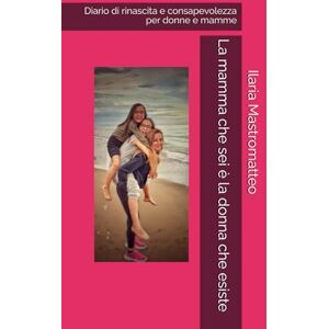 Mastromatteo, Ilaria La mamma che sei è la donna che esiste: Guida pratica per donne e mamme che vogliono riscoprire se stesse e vivere una vita di qualità Mastromatteo, Ilaria La mamma che sei è la donna che esiste: Guida pratica per donne e mamme che vogliono riscoprire se stesse e vivere una vita di qualità