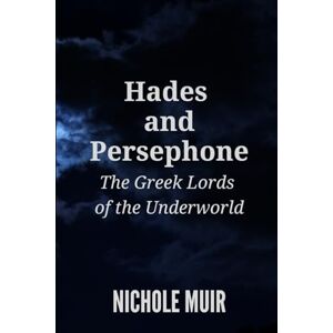 Muir, Nichole Hades and Persephone: The Greek Lords of the Underworld Muir, Nichole Hades and Persephone: The Greek Lords of the Underworld