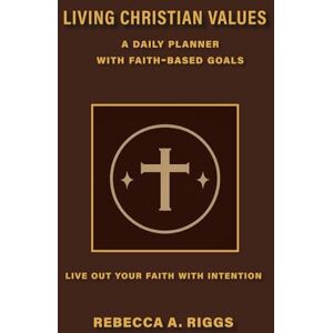 Riggs, Rebecca A. Living Christian Values a Daily Planner: With Faith-Based Goals Riggs, Rebecca A. Living Christian Values a Daily Planner: With Faith-Based Goals