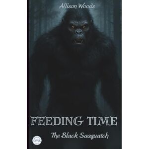 Woods, Allison FEEDING TIME: The Black Sasquatch. A Horror Tale Woods, Allison FEEDING TIME: The Black Sasquatch. A Horror Tale