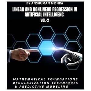 Mishra, Anshuman Linear and Nonlinear Regression in Artificial Intelligenc VOL-2: Mathematical Foundations, Regularization Techniques & Predictive Modeling (AI AND MATH NEW) Mishra, Anshuman Linear and Nonlinear Regression in Artificial Intelligenc VOL-2: Mathematical Foundations, Regularization Techniques & Predictive Modeling (AI AND MATH NEW)