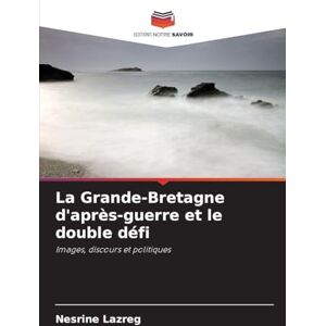Lazreg, Nesrine La Grande-Bretagne d'après-guerre et le double défi: Images, discours et politiques Lazreg, Nesrine La Grande-Bretagne d'après-guerre et le double défi: Images, discours et politiques