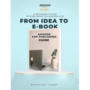 Joseph, Emmanuel From Idea to E-Book: : A Beginner’s Guide to Publishing on Amazon KDP Joseph, Emmanuel From Idea to E-Book: : A Beginner’s Guide to Publishing on Amazon KDP