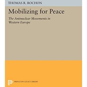 Rochon, Thomas R. Mobilizing for Peace: The Antinuclear Movements in Western Europe (Princeton Legacy Library): 936 Rochon, Thomas R. Mobilizing for Peace: The Antinuclear Movements in Western Europe (Princeton Legacy Library): 936