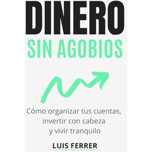Ferrer, Luis DINERO SIN AGOBIOS: Cómo organizar tus cuentas, invertir con cabeza y vivir tranquilo (Guías Prácticas de Luis Ferrer) Ferrer, Luis DINERO SIN AGOBIOS: Cómo organizar tus cuentas, invertir con cabeza y vivir tranquilo (Guías Prácticas de Luis Ferrer)