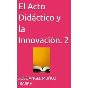 MUÑOZ IBARRA, DR. JOSÉ ÁNGEL El Acto Didáctico y la Innovación. 2 MUÑOZ IBARRA, DR. JOSÉ ÁNGEL El Acto Didáctico y la Innovación. 2