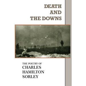 Sorley, Charles Hamilton Death and the Downs: The Poetry of Charles Hamilton Sorley Sorley, Charles Hamilton Death and the Downs: The Poetry of Charles Hamilton Sorley