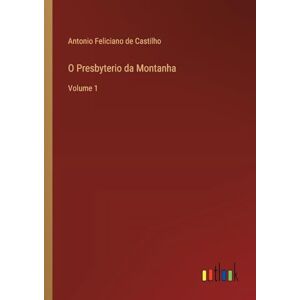 Castilho, Antonio Feliciano De O Presbyterio da Montanha: Volume 1 Castilho, Antonio Feliciano De O Presbyterio da Montanha: Volume 1