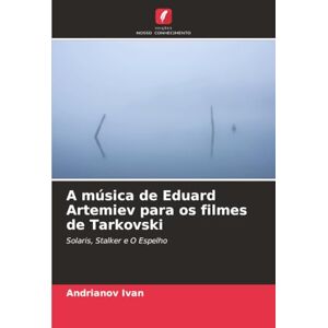 Ivan, Andrianov A música de Eduard Artemiev para os filmes de Tarkovski: Solaris, Stalker e O Espelho Ivan, Andrianov A música de Eduard Artemiev para os filmes de Tarkovski: Solaris, Stalker e O Espelho